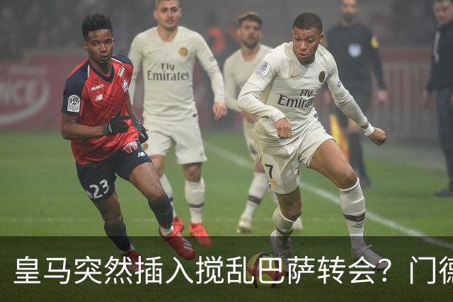 皇马突然插入搅乱巴萨转会？门德斯力邀曼城名宿加入，诺坎普咋办
